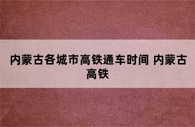 内蒙古各城市高铁通车时间 内蒙古高铁